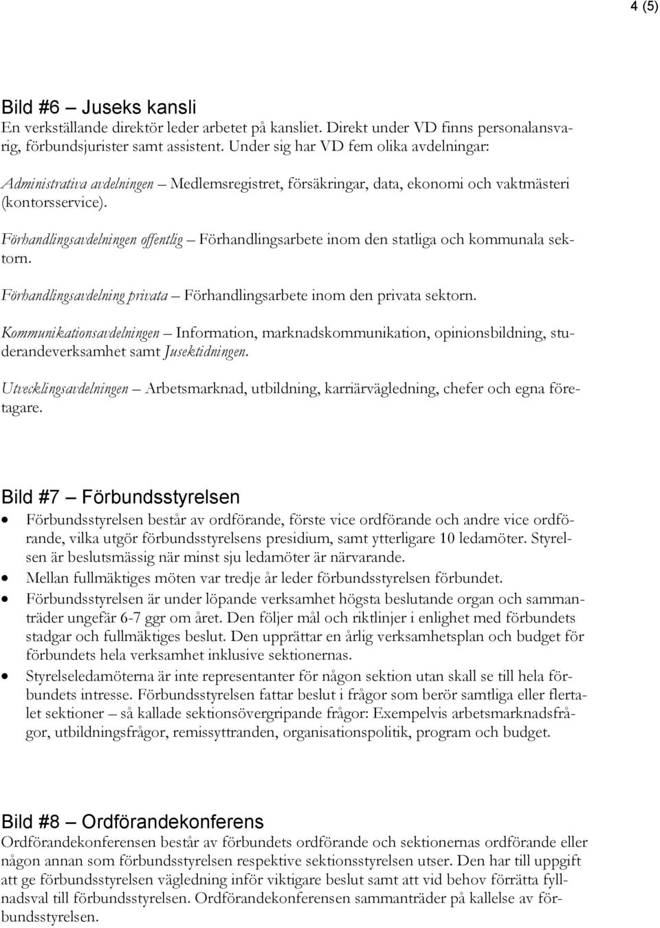 Förhandlingsavdelningen offentlig Förhandlingsarbete inom den statliga och kommunala sektorn. Förhandlingsavdelning privata Förhandlingsarbete inom den privata sektorn.