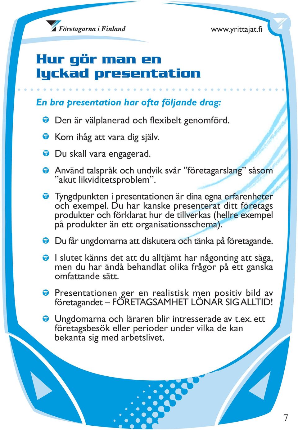 Du har kanske presenterat ditt företags produkter och förklarat hur de tillverkas (hellre exempel på produkter än ett organisationsschema). Du får ungdomarna att diskutera och tänka på företagande.