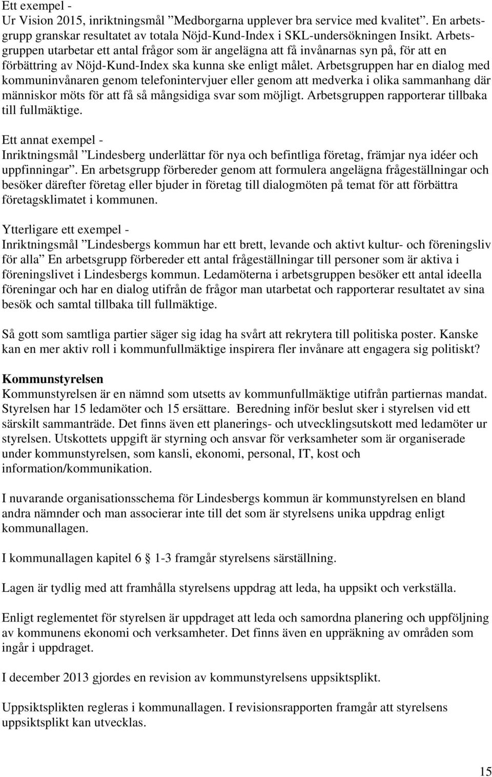 Arbetsgruppen har en dialog med kommuninvånaren genom telefonintervjuer eller genom att medverka i olika sammanhang där människor möts för att få så mångsidiga svar som möjligt.