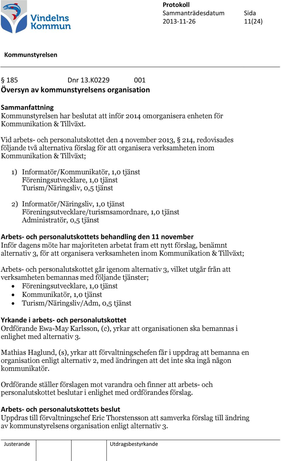 tjänst Föreningsutvecklare, 1,0 tjänst Turism/Näringsliv, 0,5 tjänst 2) Informatör/Näringsliv, 1,0 tjänst Föreningsutvecklare/turismsamordnare, 1,0 tjänst Administratör, 0,5 tjänst Arbets- och