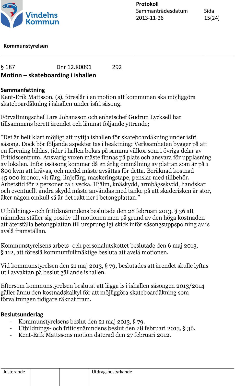 Förvaltningschef Lars Johansson och enhetschef Gudrun Lycksell har tillsammans berett ärendet och lämnat följande yttrande; Det är helt klart möjligt att nyttja ishallen för skateboardåkning under