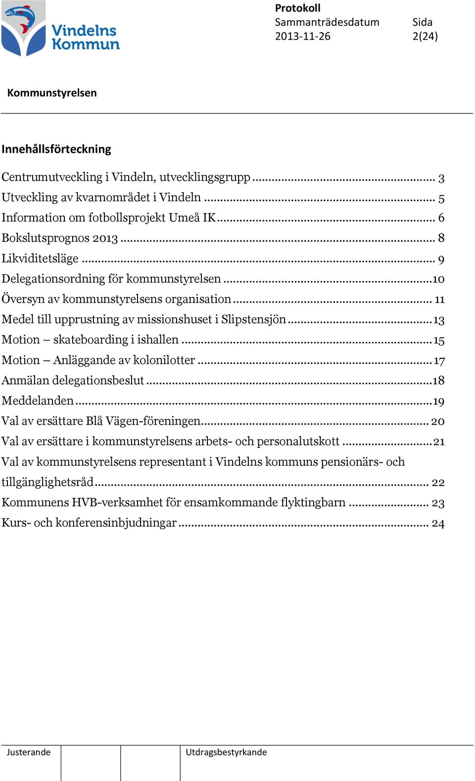 .. 13 Motion skateboarding i ishallen... 15 Motion Anläggande av kolonilotter... 17 Anmälan delegationsbeslut... 18 Meddelanden... 19 Val av ersättare Blå Vägen-föreningen.