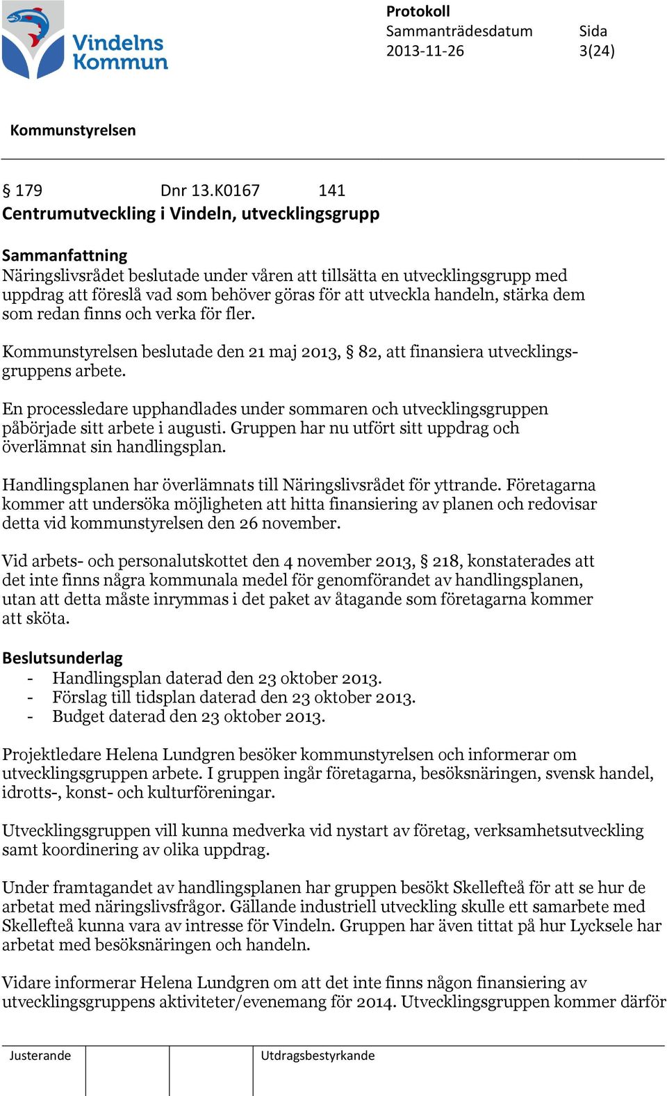 utveckla handeln, stärka dem som redan finns och verka för fler. beslutade den 21 maj 2013, 82, att finansiera utvecklingsgruppens arbete.