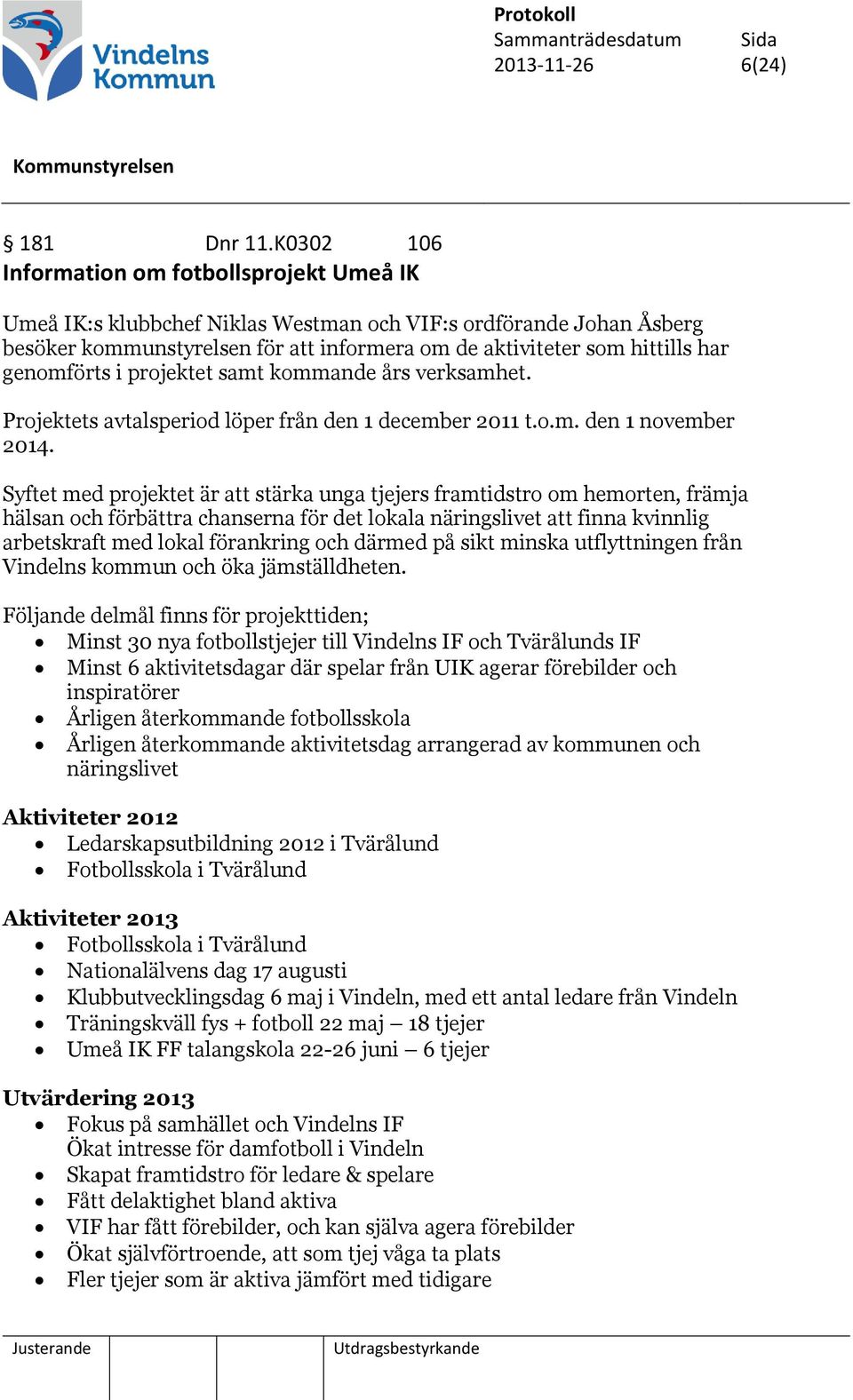 genomförts i projektet samt kommande års verksamhet. Projektets avtalsperiod löper från den 1 december 2011 t.o.m. den 1 november 2014.