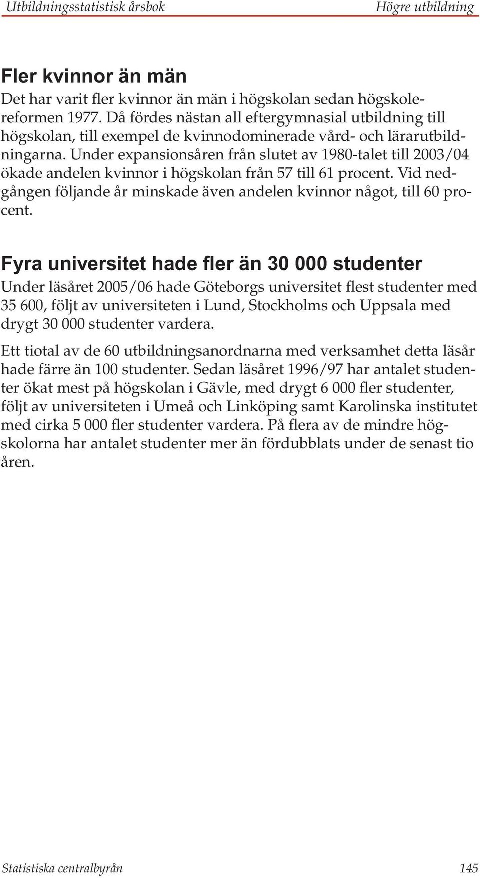 Under expansionsåren från slutet av 1980-talet till 2003/04 ökade andelen kvinnor i högskolan från 57 till 61 procent. Vid nedgången följande år minskade även andelen kvinnor något, till 60 procent.