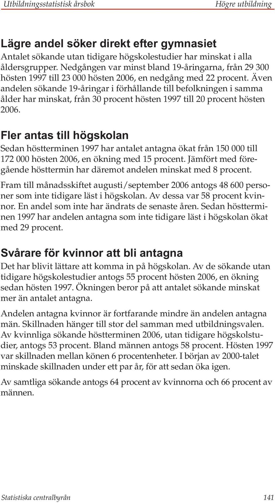 Även andelen sökande 19-åringar i förhållande till befolkningen i samma ålder har minskat, från 30 procent hösten 1997 till 20 procent hösten 2006.