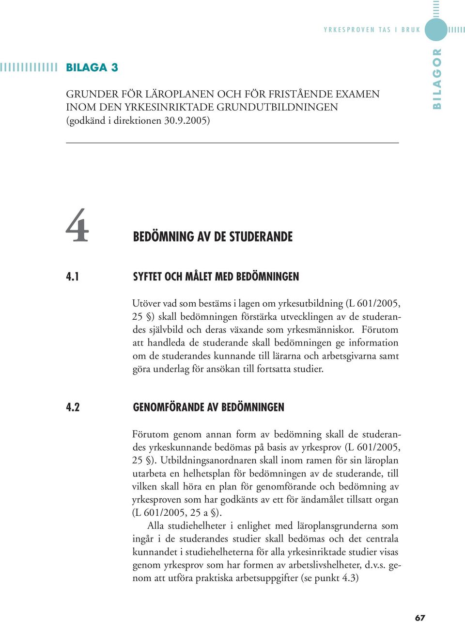 1 SYFTET OCH MÅLET MED BEDÖMNINGEN Utöver vad som bestäms i lagen om yrkesutbildning (L 601/2005, 25 ) skall bedömningen förstärka utvecklingen av de studerandes självbild och deras växande som