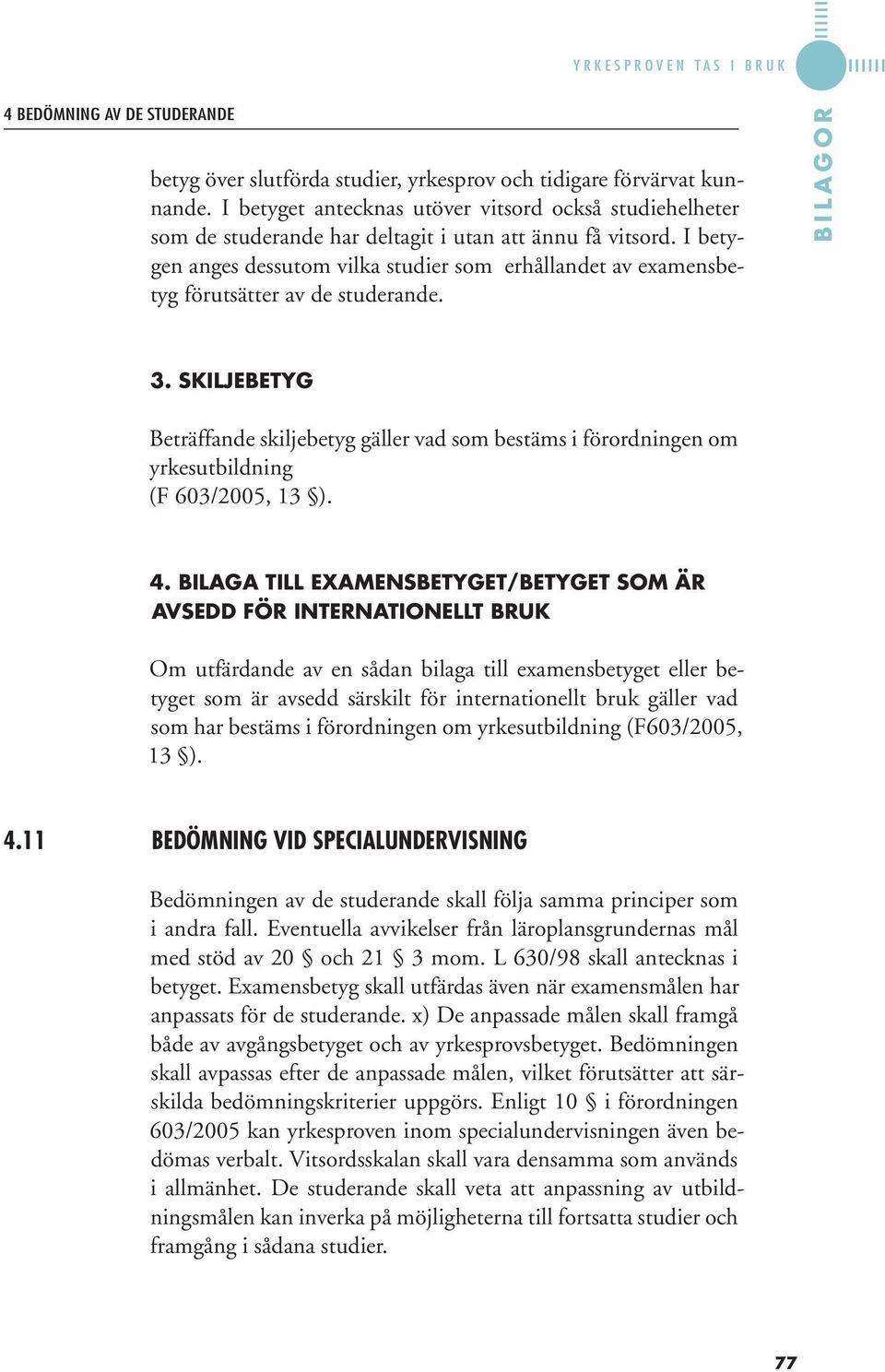 I betygen anges dessutom vilka studier som erhållandet av examensbetyg förutsätter av de studerande. B I L A G O R 3.