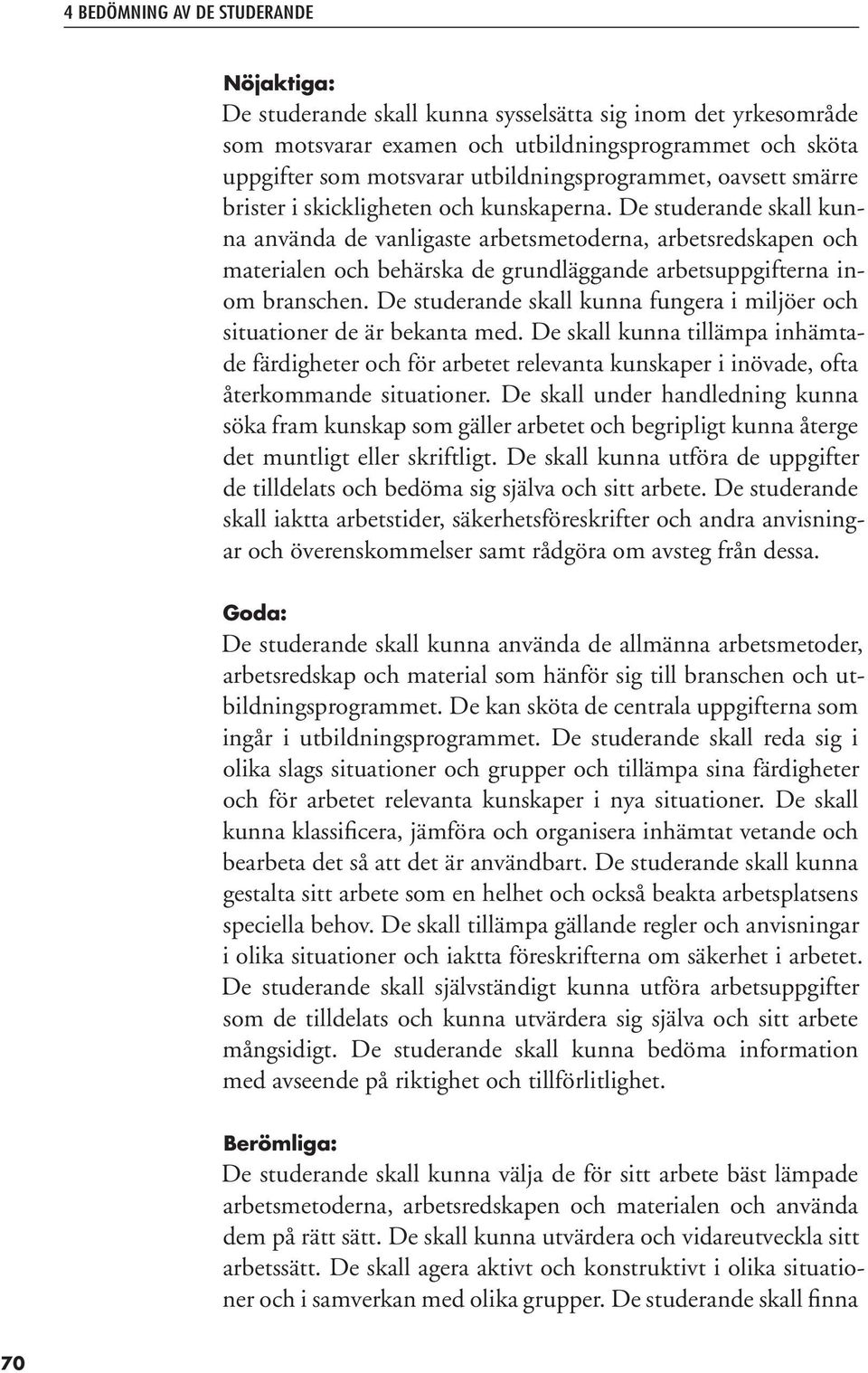 De studerande skall kunna använda de vanligaste arbetsmetoderna, arbetsredskapen och materialen och behärska de grundläggande arbetsuppgifterna inom branschen.