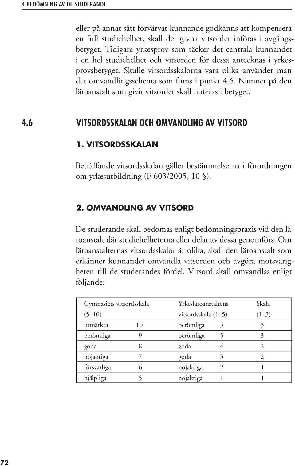 Skulle vitsordsskalorna vara olika använder man det omvandlingsschema som finns i punkt 4.6. Namnet på den läroanstalt som givit vitsordet skall noteras i betyget. 4.6 VITSORDSSKALAN OCH OMVANDLING AV VITSORD 1.