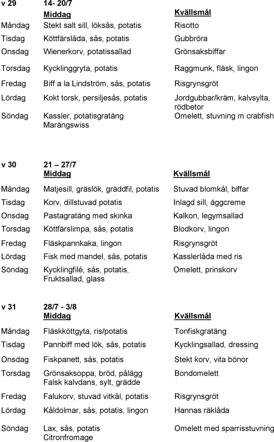 30 21 27/7 Måndag Matjesill, gräslök, gräddfil, potatis Stuvad blomkål, biffar Tisdag Korv, dillstuvad potatis Inlagd sill, äggcreme Onsdag Pastagratäng med skinka Kalkon, legymsallad Köttfärslimpa,