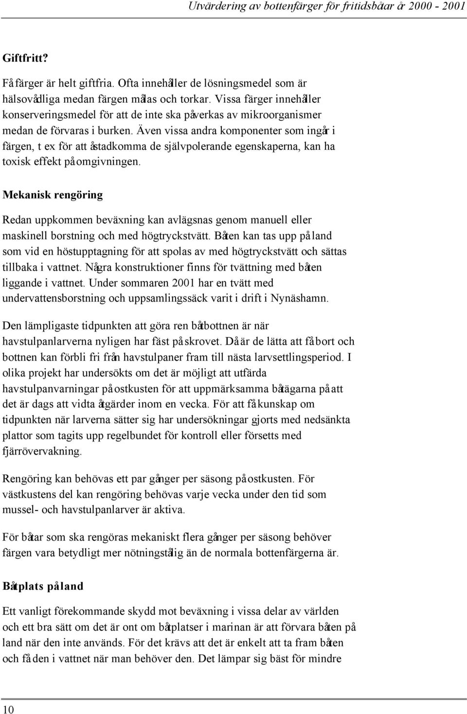 Även vissa andra komponenter som ingår i färgen, t ex för att åstadkomma de självpolerande egenskaperna, kan ha toxisk effekt på omgivningen.