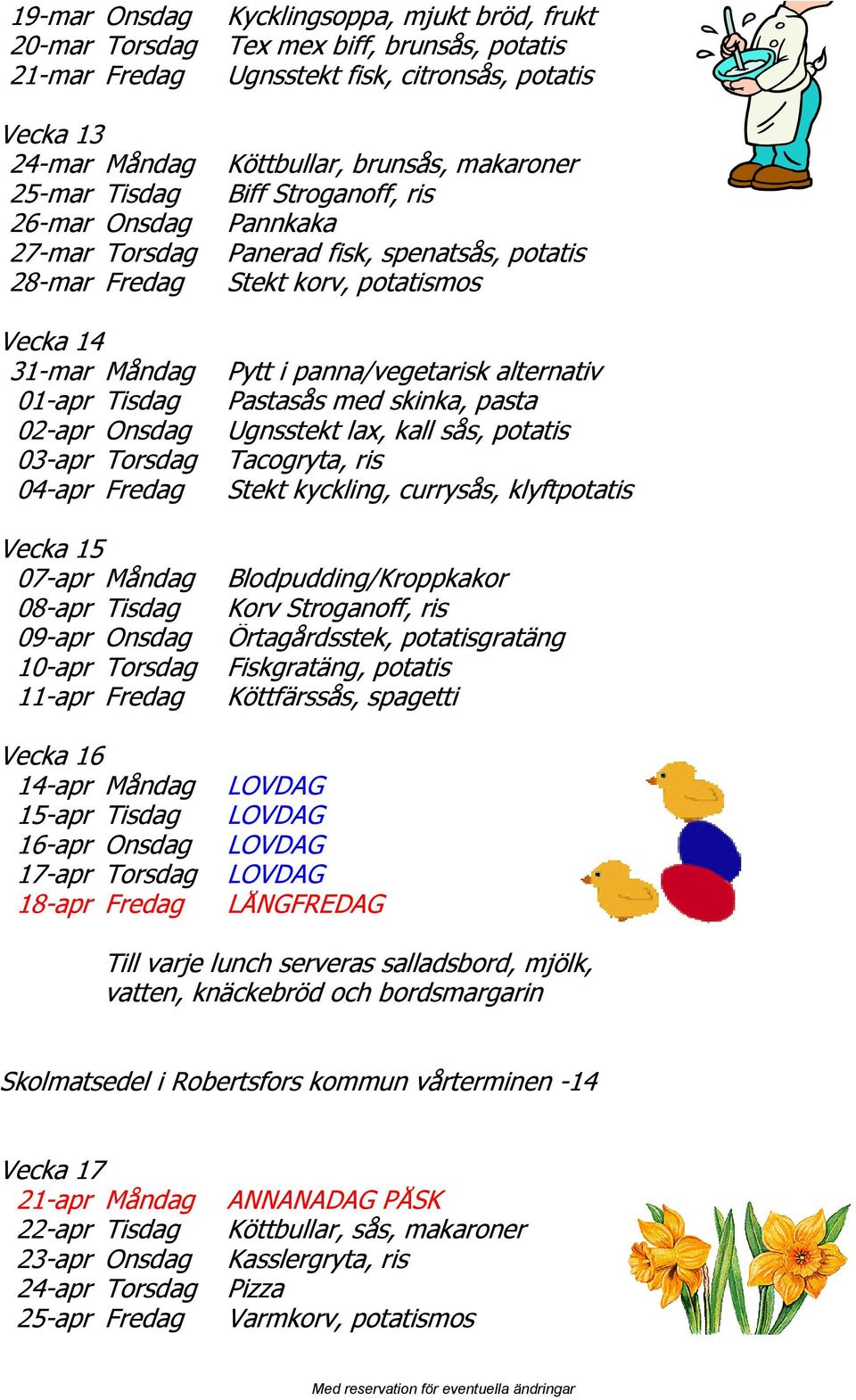 Tex mex biff, brunsås, potatis Ugnsstekt fisk, citronsås, potatis Köttbullar, brunsås, makaroner Biff Stroganoff, ris Pannkaka Panerad fisk, spenatsås, potatis Stekt korv, potatismos Pytt i