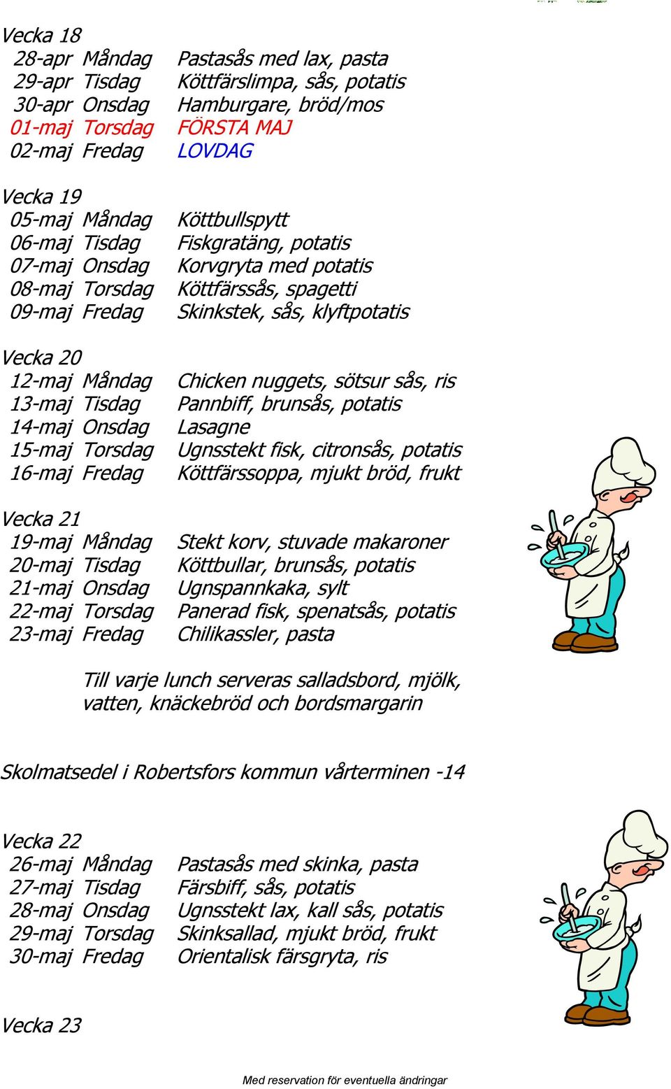 FÖRSTA MAJ Köttbullspytt Fiskgratäng, potatis Korvgryta med potatis Skinkstek, sås, klyftpotatis Chicken nuggets, sötsur sås, ris Pannbiff, brunsås, potatis Lasagne Ugnsstekt fisk, citronsås, potatis