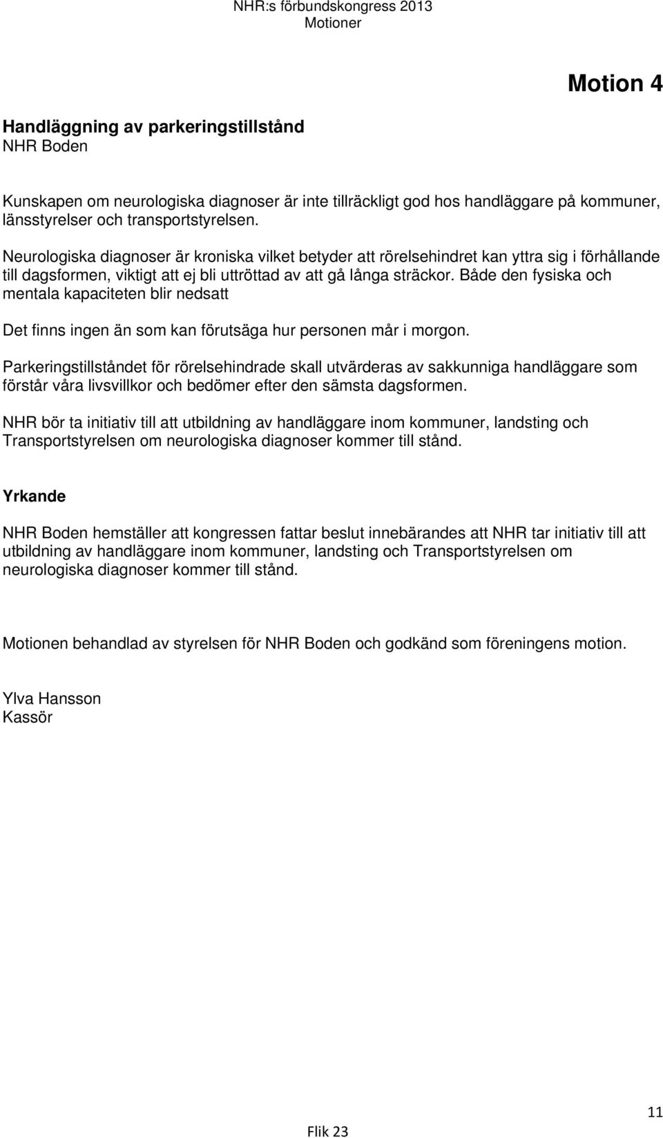 Både den fysiska och mentala kapaciteten blir nedsatt Det finns ingen än som kan förutsäga hur personen mår i morgon.