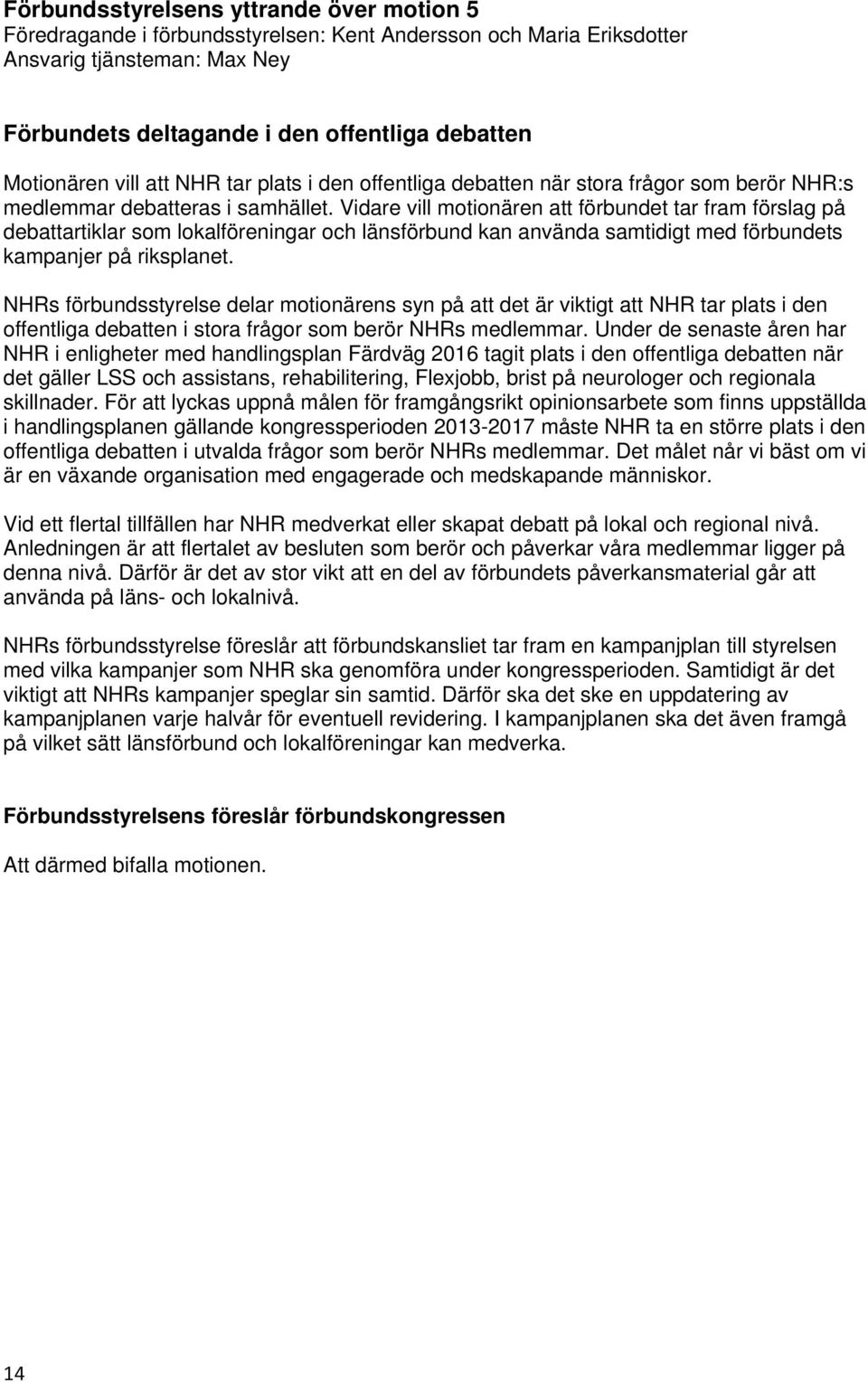 Vidare vill motionären att förbundet tar fram förslag på debattartiklar som lokalföreningar och länsförbund kan använda samtidigt med förbundets kampanjer på riksplanet.