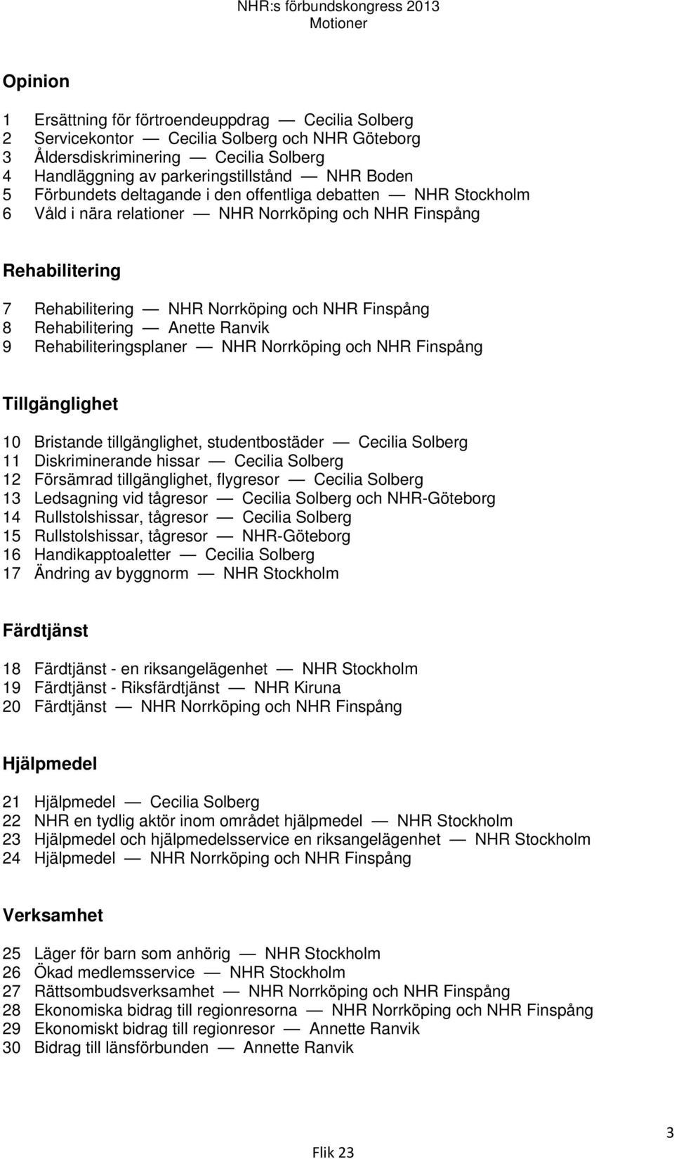 och NHR Finspång 8 Rehabilitering Anette Ranvik 9 Rehabiliteringsplaner NHR Norrköping och NHR Finspång Tillgänglighet 10 Bristande tillgänglighet, studentbostäder Cecilia Solberg 11 Diskriminerande