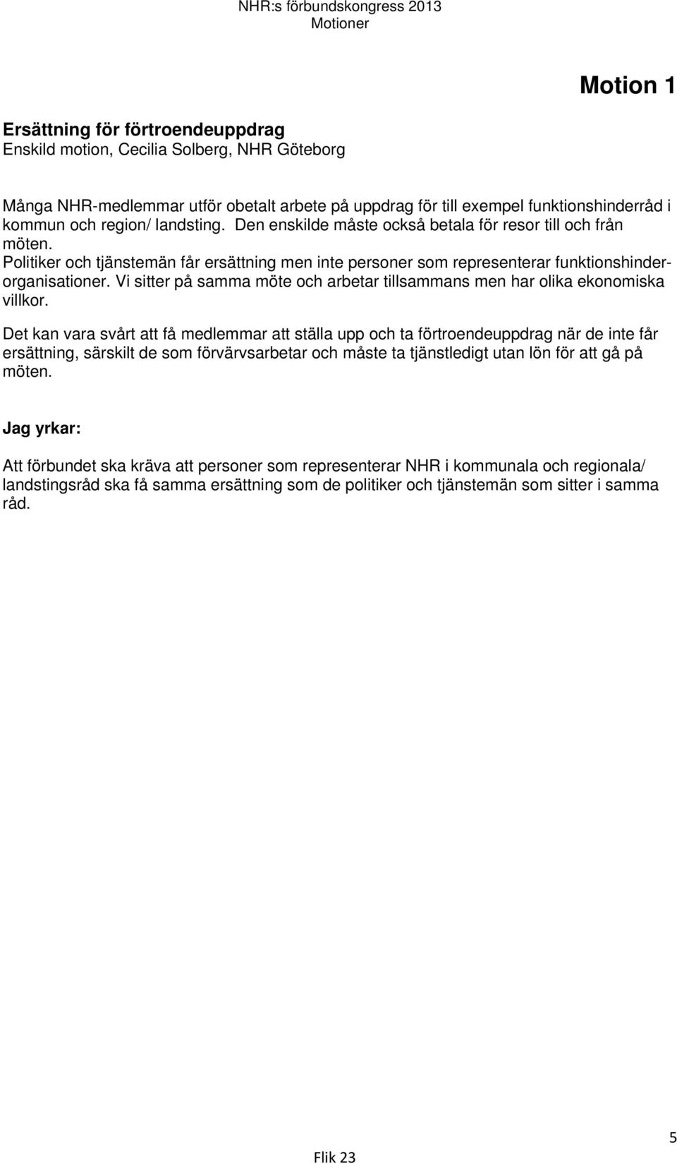 Politiker och tjänstemän får ersättning men inte personer som representerar funktionshinderorganisationer. Vi sitter på samma möte och arbetar tillsammans men har olika ekonomiska villkor.
