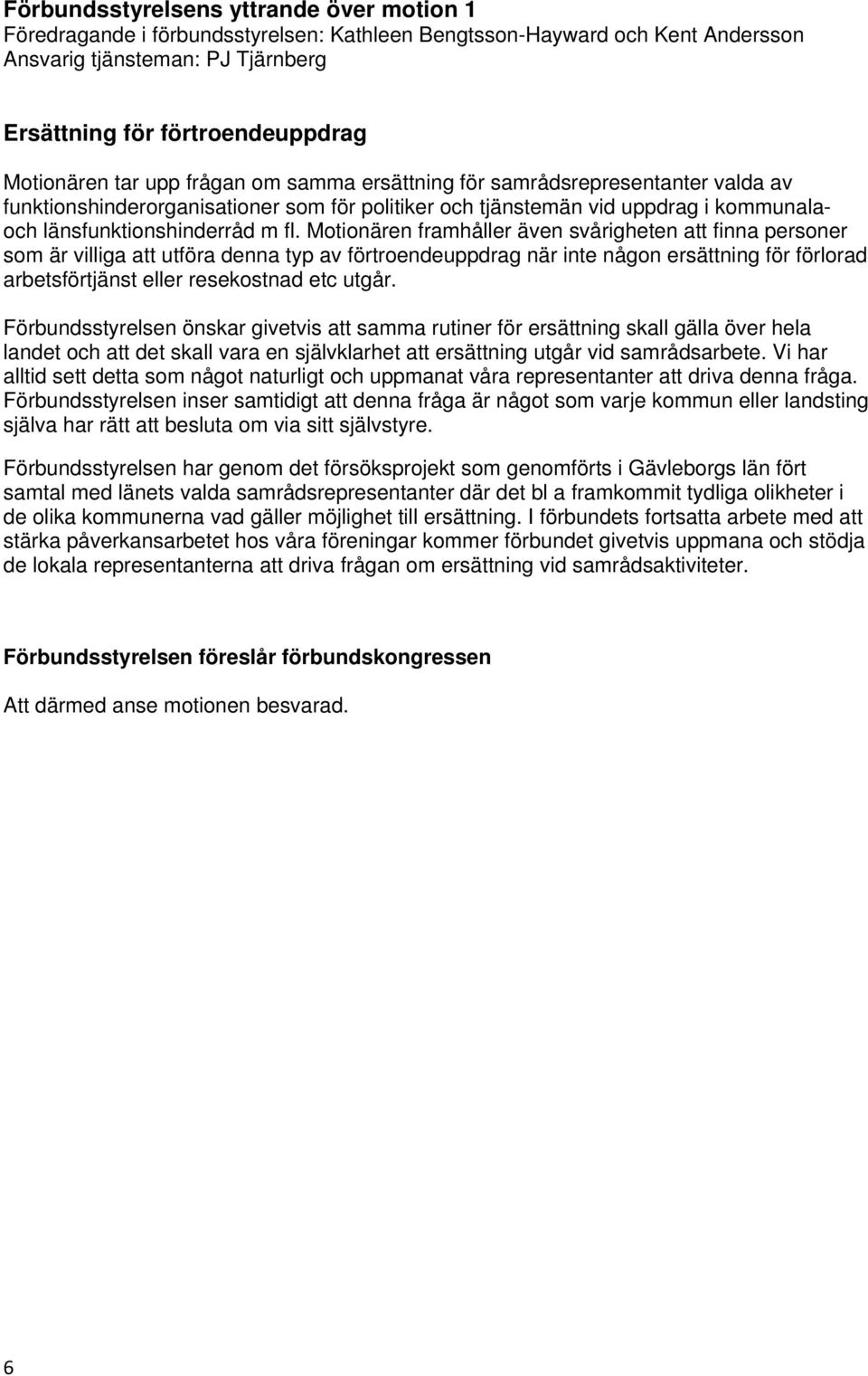 Motionären framhåller även svårigheten att finna personer som är villiga att utföra denna typ av förtroendeuppdrag när inte någon ersättning för förlorad arbetsförtjänst eller resekostnad etc utgår.