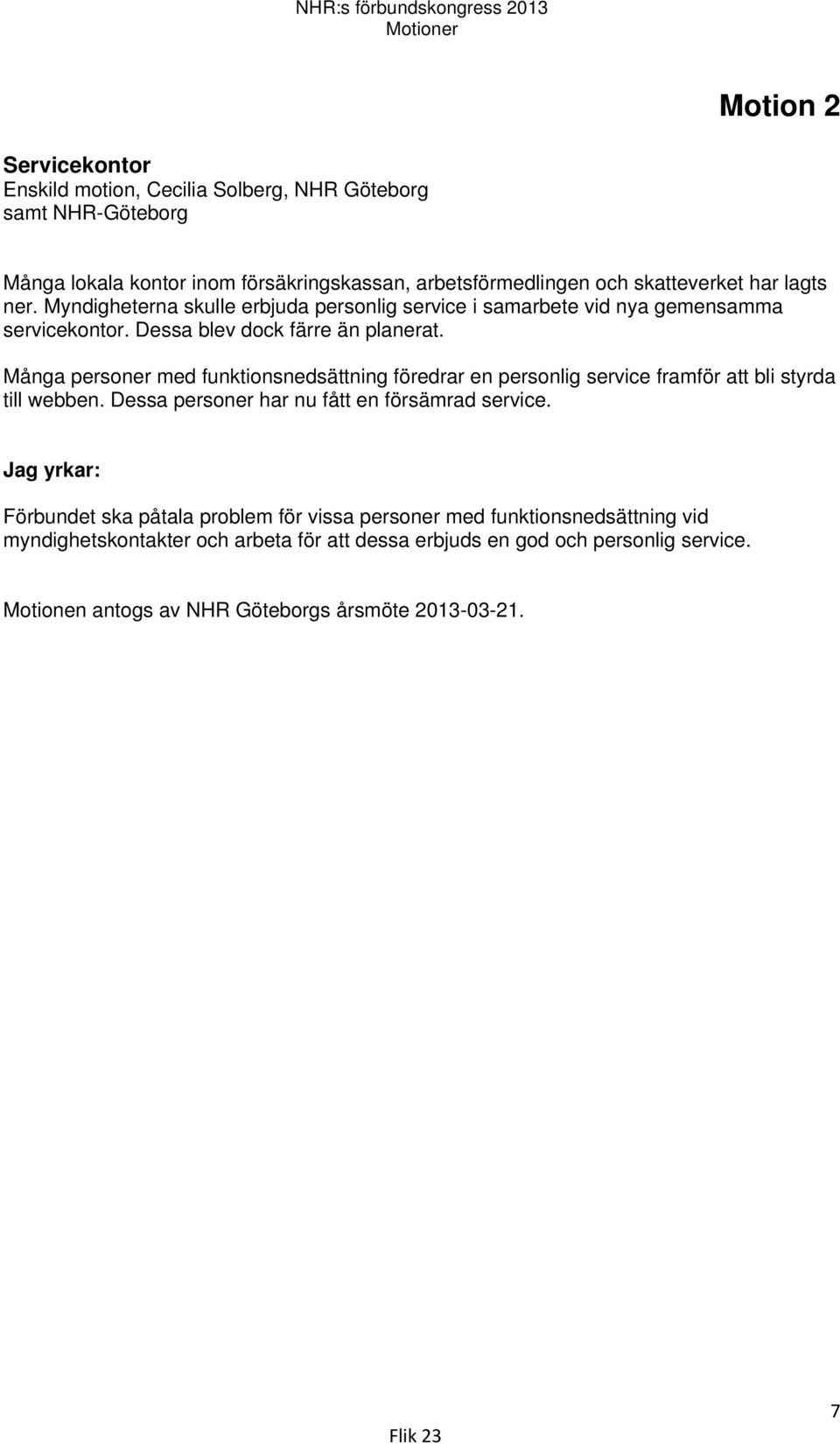 Många personer med funktionsnedsättning föredrar en personlig service framför att bli styrda till webben. Dessa personer har nu fått en försämrad service.