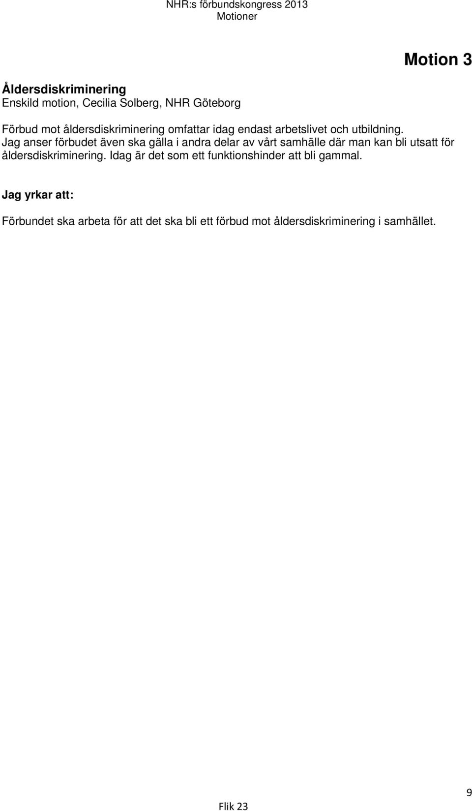 Jag anser förbudet även ska gälla i andra delar av vårt samhälle där man kan bli utsatt för åldersdiskriminering.