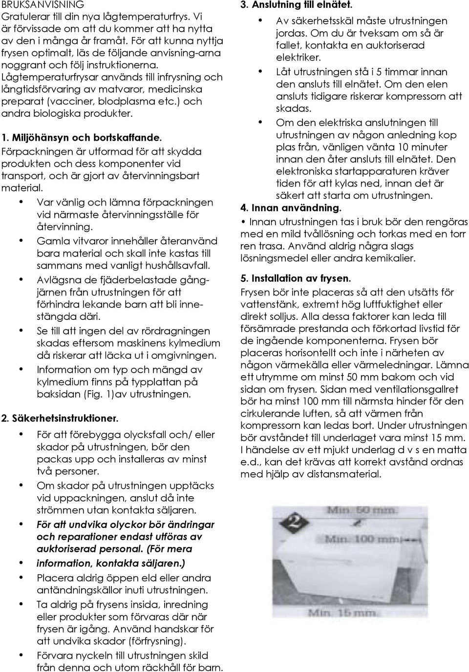 Lågtemperaturfrysar används till infrysning och långtidsförvaring av matvaror, medicinska preparat (vacciner, blodplasma etc.) och andra biologiska produkter. 1. Miljöhänsyn och bortskaffande.