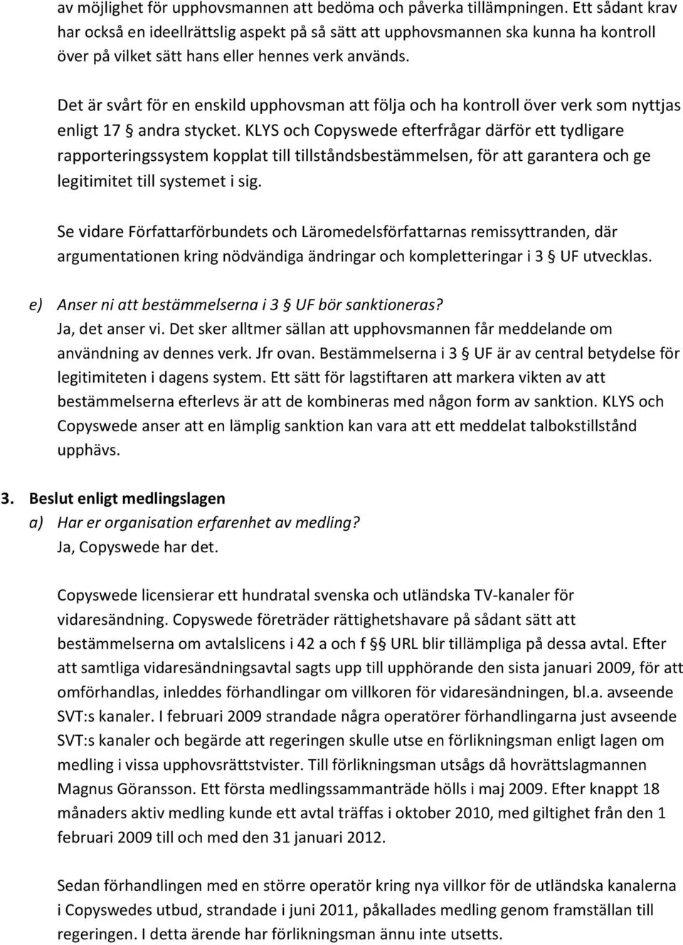 Det är svårt för en enskild upphovsman att följa och ha kontroll över verk som nyttjas enligt 17 andra stycket.