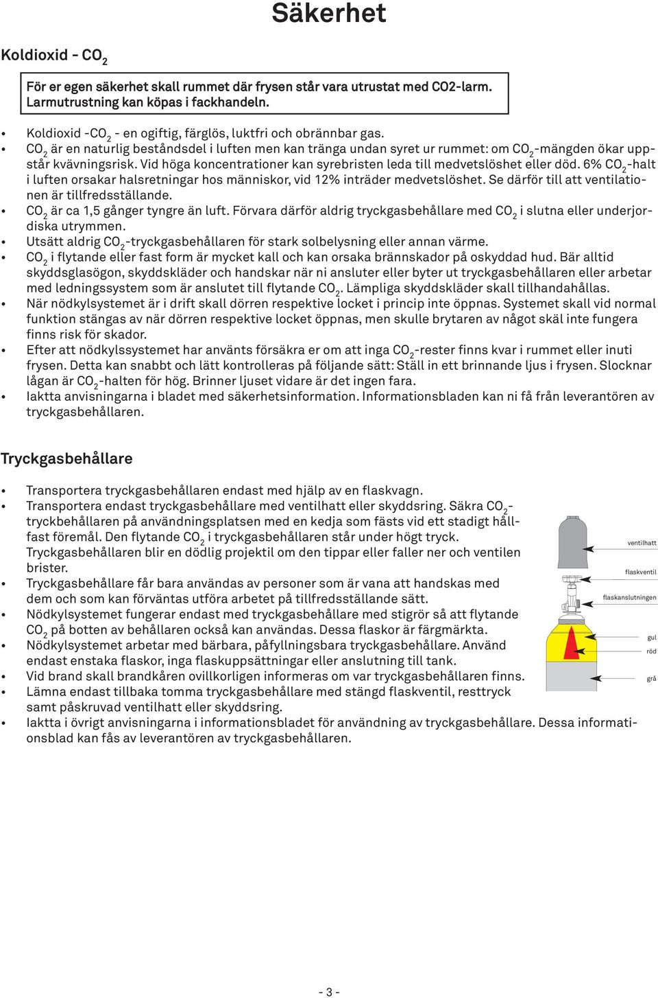 Vid höga koncentrationer kan syrebristen leda till medvetslöshet eller död. 6% CO 2 -halt i luften orsakar halsretningar hos människor, vid 12% inträder medvetslöshet.