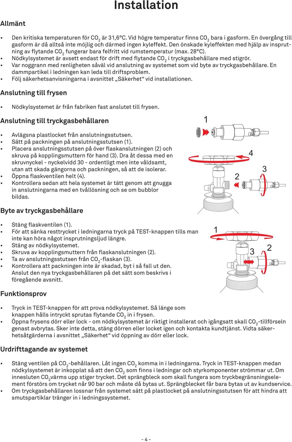 Nödkylsystemet är avsett endast för drift med flytande CO 2 i tryckgasbehållare med stigrör. Var noggrann med renligheten såväl vid anslutning av systemet som vid byte av tryckgasbehållare.