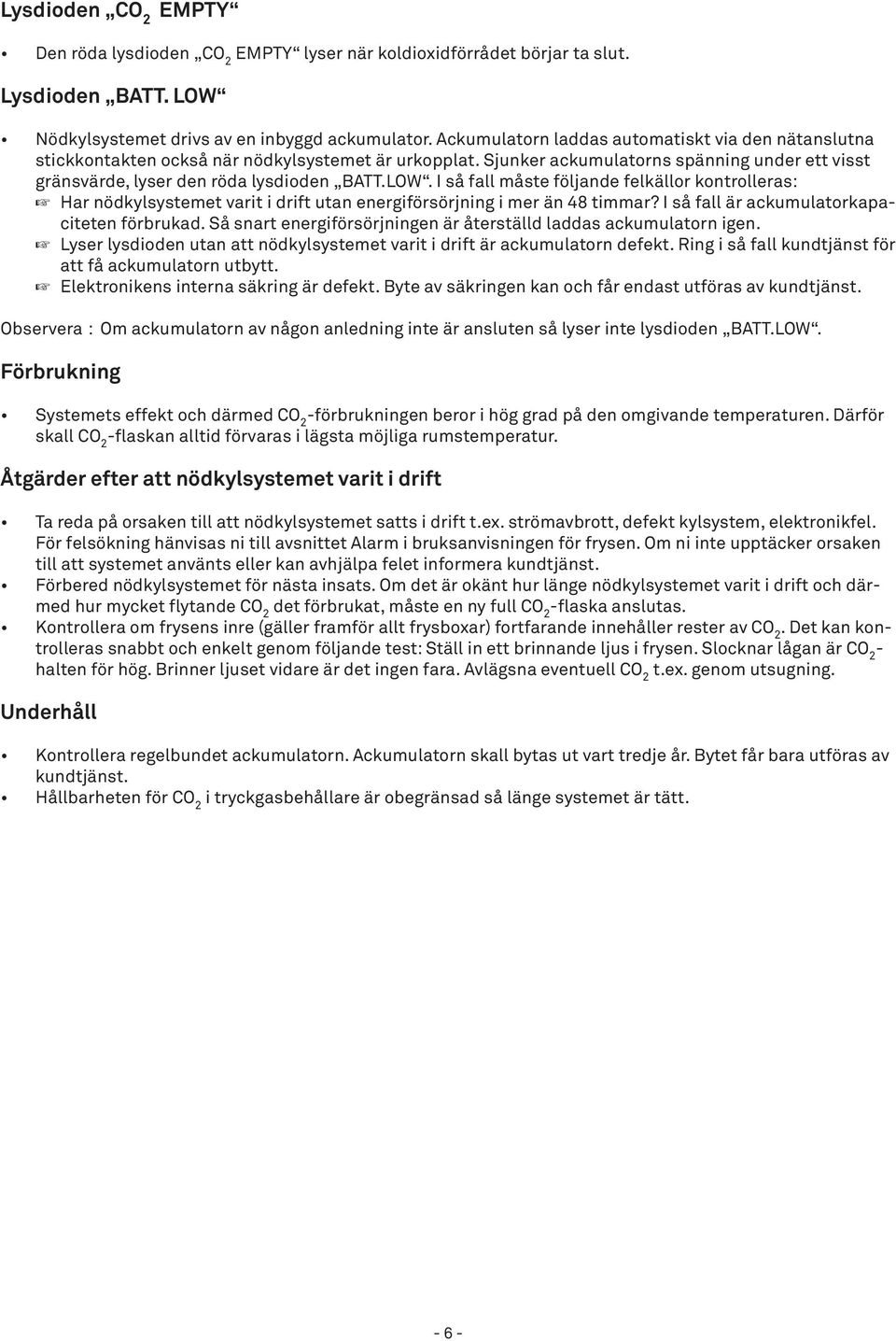 I så fall måste följande felkällor kontrolleras: Har nödkylsystemet varit i drift utan energiförsörjning i mer än 48 timmar? I så fall är ackumulatorkapaciteten förbrukad.