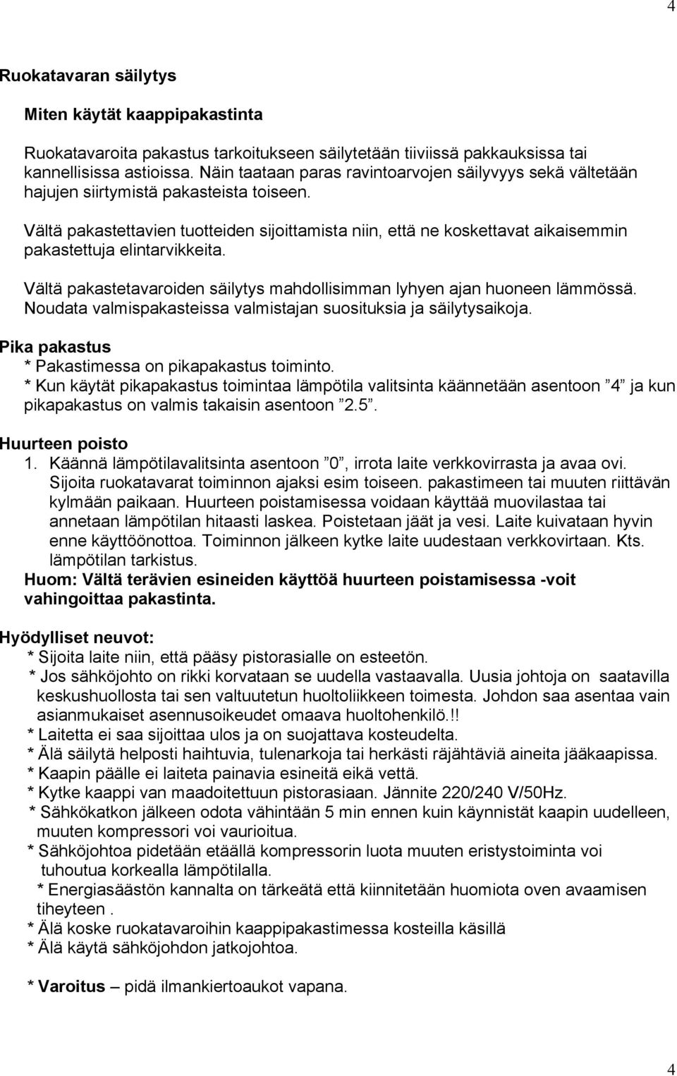 Vältä pakastettavien tuotteiden sijoittamista niin, että ne koskettavat aikaisemmin pakastettuja elintarvikkeita. Vältä pakastetavaroiden säilytys mahdollisimman lyhyen ajan huoneen lämmössä.