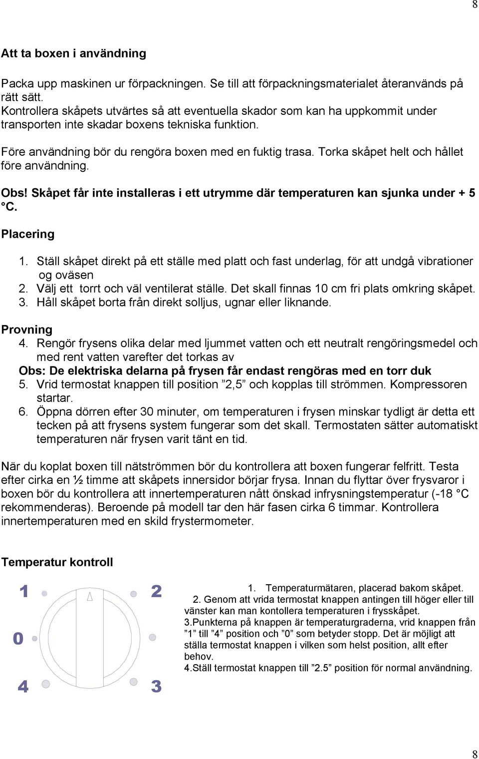 Torka skåpet helt och hållet före användning. Obs! Skåpet får inte installeras i ett utrymme där temperaturen kan sjunka under + 5 C. Placering 1.