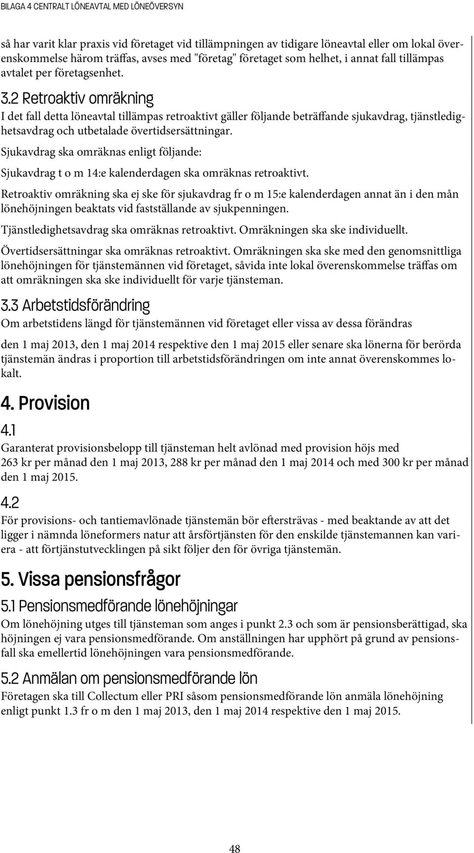 2 Retroaktiv omräkning I det fall detta löneavtal tillämpas retroaktivt gäller följande beträffande sjukavdrag, tjänstledighetsavdrag och utbetalade övertidsersättningar.