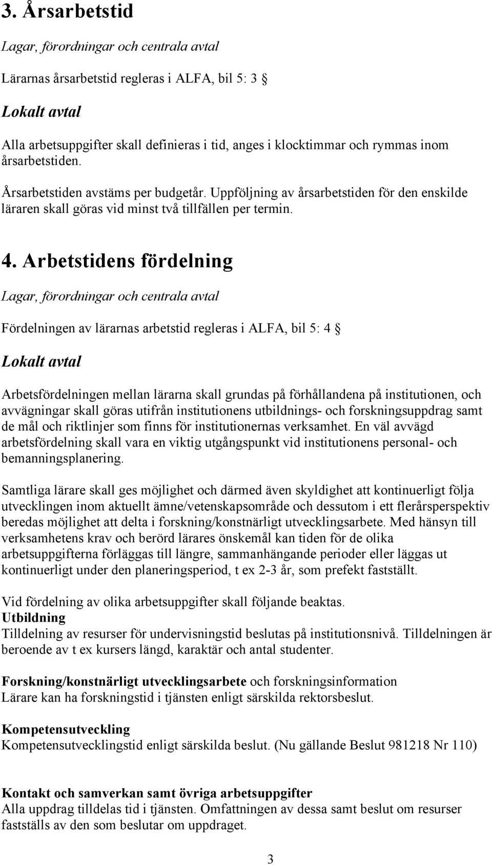 Arbetstidens fördelning Fördelningen av lärarnas arbetstid regleras i ALFA, bil 5: 4 Arbetsfördelningen mellan lärarna skall grundas på förhållandena på institutionen, och avvägningar skall göras