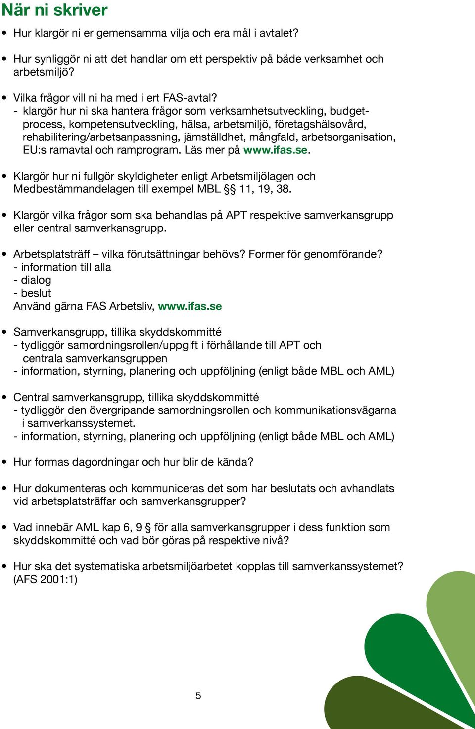 - klargör hur ni ska hantera frågor som verksamhetsutveckling, budgetprocess, kompetensutveckling, hälsa, arbetsmiljö, företagshälsovård, rehabilitering/arbetsanpassning, jämställdhet, mångfald,