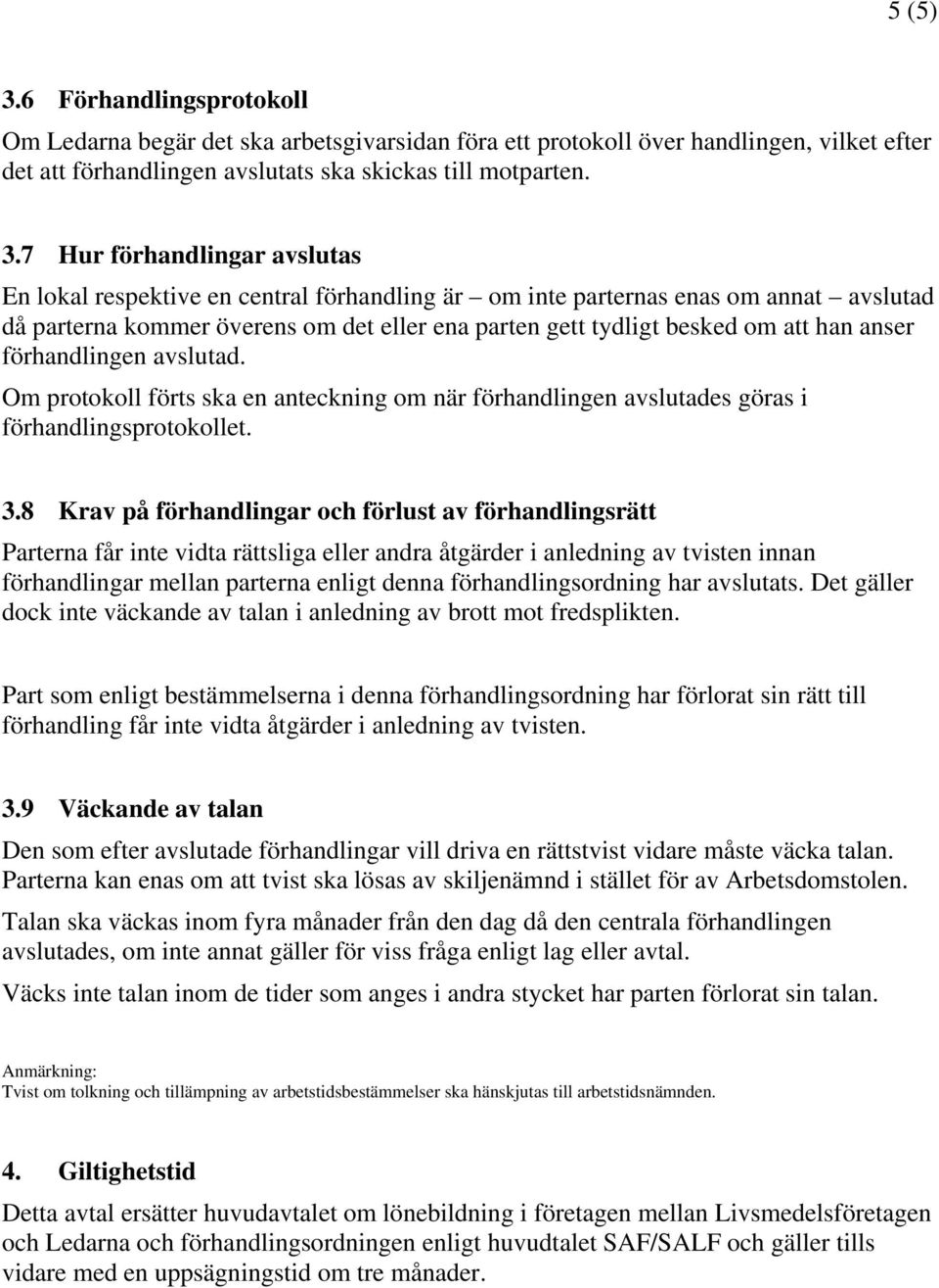 7 Hur förhandlingar avslutas En lokal respektive en central förhandling är om inte parternas enas om annat avslutad då parterna kommer överens om det eller ena parten gett tydligt besked om att han