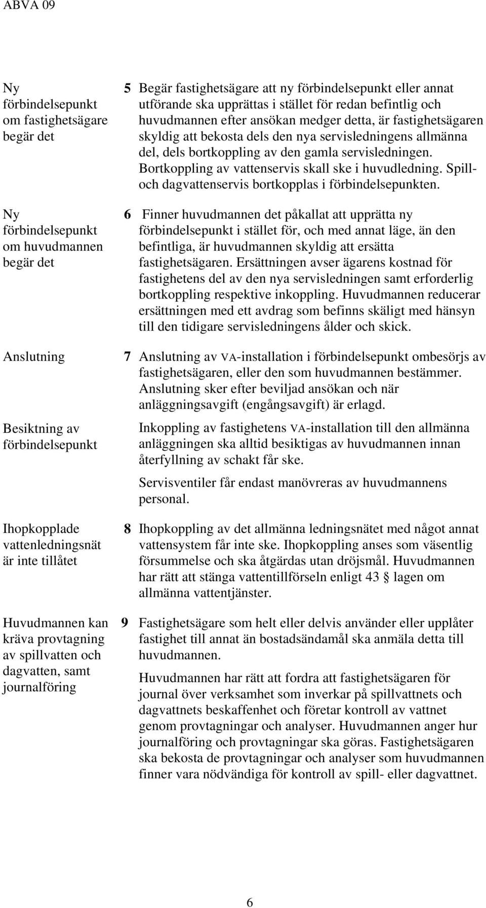 efter ansökan medger detta, är fastighetsägaren skyldig att bekosta dels den nya servisledningens allmänna del, dels bortkoppling av den gamla servisledningen.