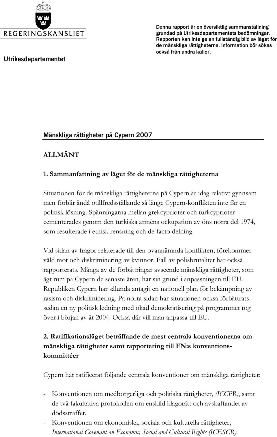 Sammanfattning av läget för de mänskliga rättigheterna Situationen för de mänskliga rättigheterna på Cypern är idag relativt gynnsam men förblir ändå otillfredsställande så länge Cypern-konflikten