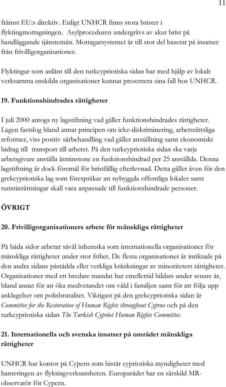 Flyktingar som anlänt till den turkcypriotiska sidan har med hjälp av lokalt verksamma enskilda organisationer kunnat presentera sina fall hos UNHCR. 19.