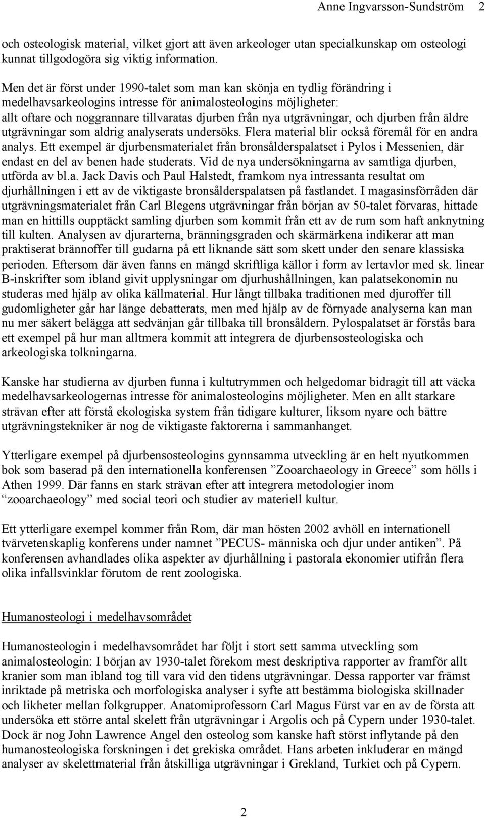 utgrävningar, och djurben från äldre utgrävningar som aldrig analyserats undersöks. Flera material blir också föremål för en andra analys.