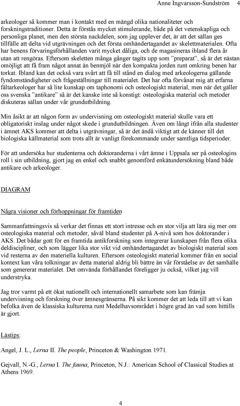 det första omhändertagandet av skelettmaterialen. Ofta har benens förvaringsförhållanden varit mycket dåliga, och de magasineras ibland flera år utan att rengöras.