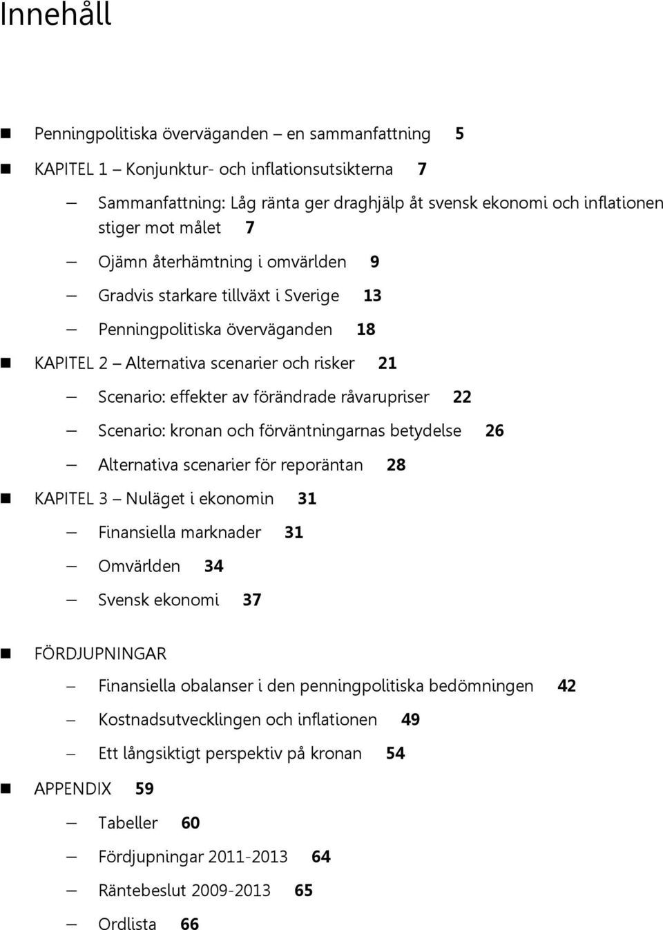 råvarupriser Scenario: kronan och förväntningarnas betydelse 6 Alternativa scenarier för reporäntan 8 KAPITEL Nuläget i ekonomin Finansiella marknader Omvärlden Svensk ekonomi 7 FÖRDJUPNINGAR