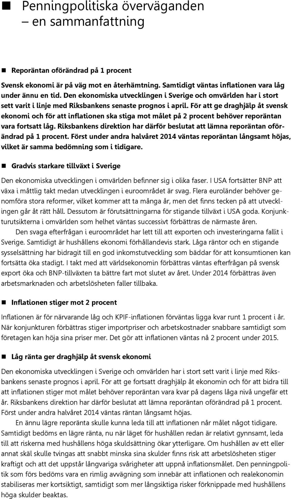 För att ge draghjälp åt svensk ekonomi och för att inflationen ska stiga mot målet på procent behöver reporäntan vara fortsatt låg.