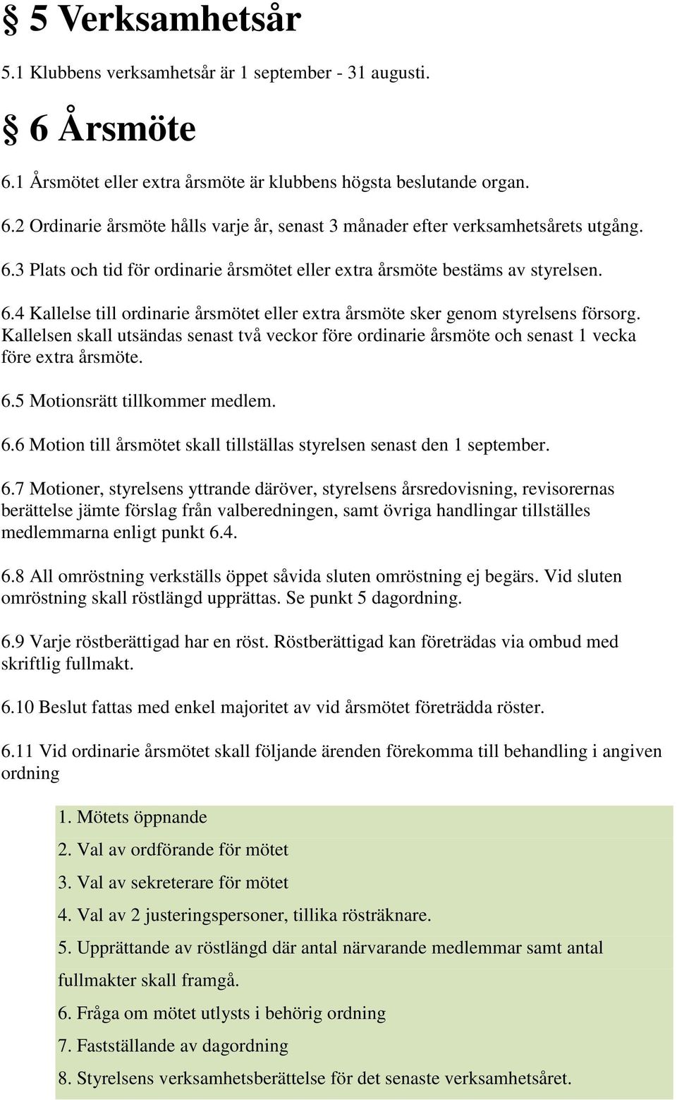 Kallelsen skall utsändas senast två veckor före ordinarie årsmöte och senast 1 vecka före extra årsmöte. 6.5 Motionsrätt tillkommer medlem. 6.6 Motion till årsmötet skall tillställas styrelsen senast den 1 september.