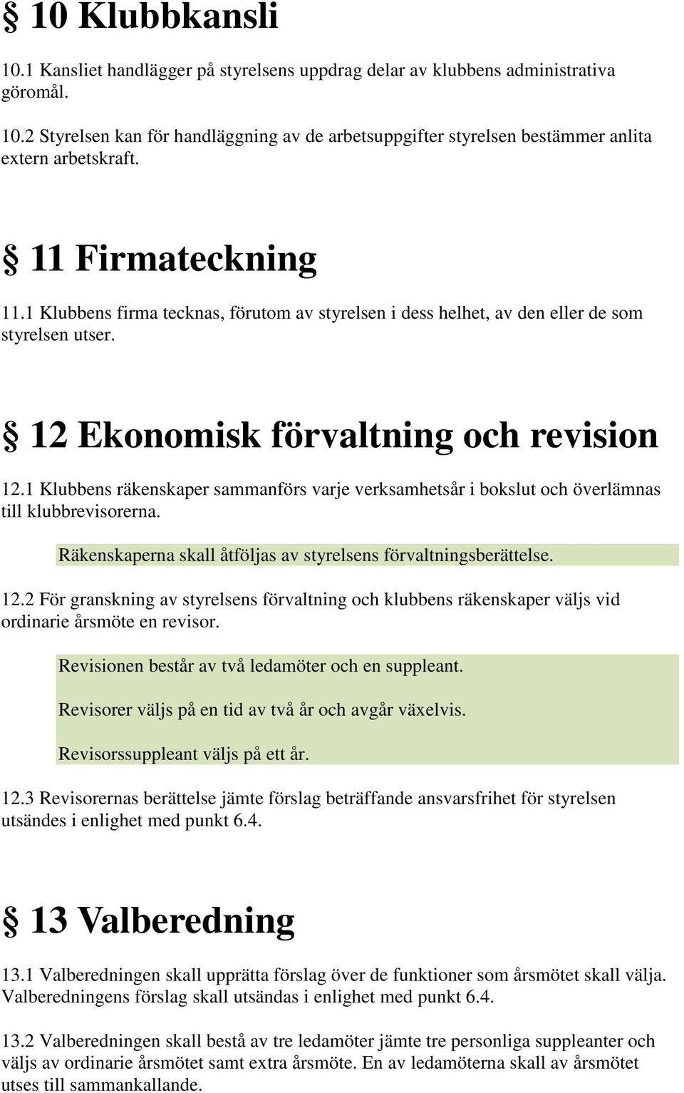 1 Klubbens räkenskaper sammanförs varje verksamhetsår i bokslut och överlämnas till klubbrevisorerna. Räkenskaperna skall åtföljas av styrelsens förvaltningsberättelse. 12.