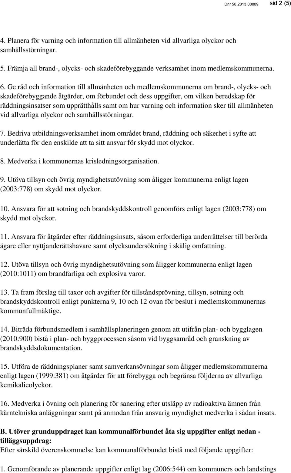 upprätthålls samt om hur varning och information sker till allmänheten vid allvarliga olyckor och samhällsstörningar. 7.