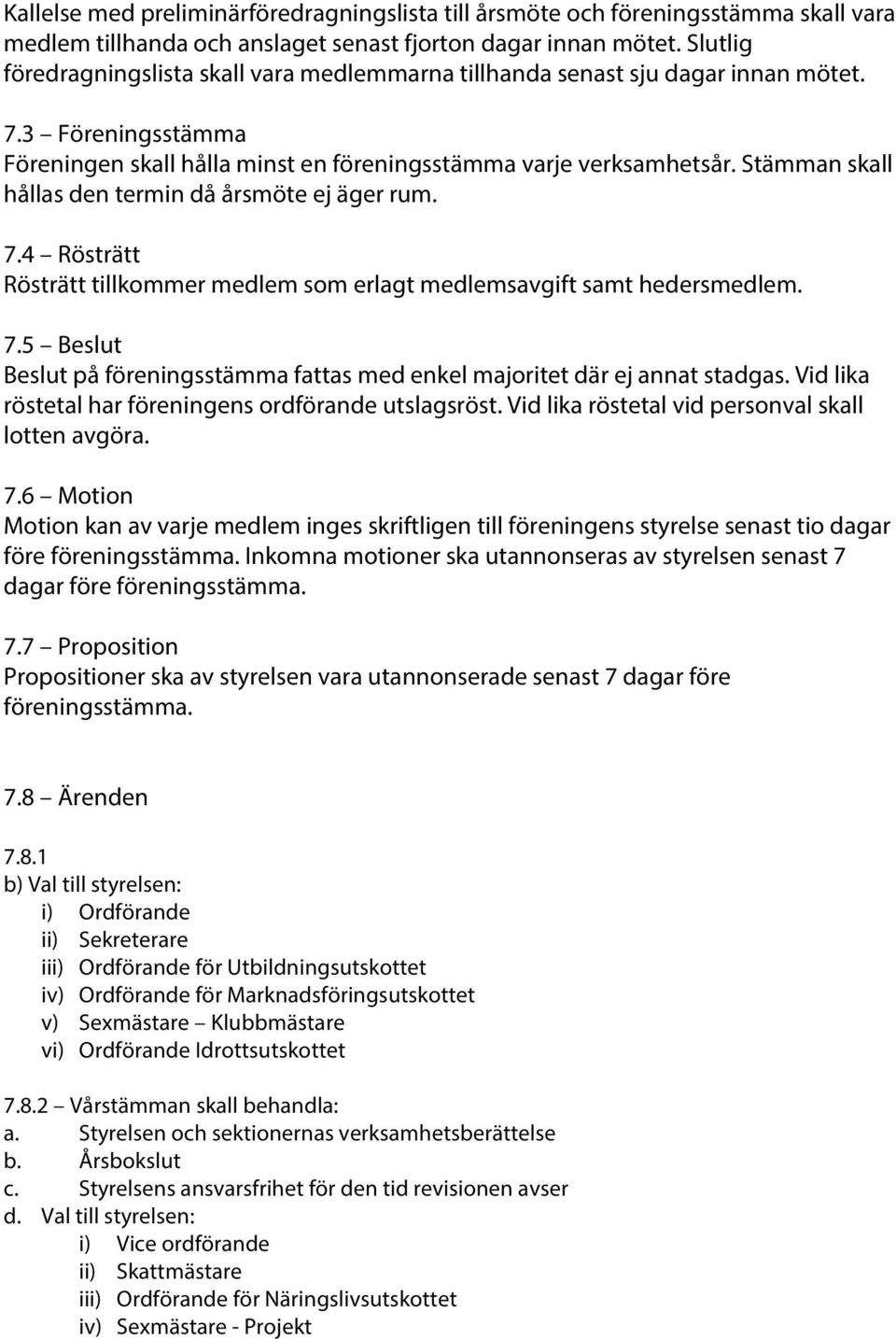 Stämman skall hållas den termin då årsmöte ej äger rum. 7.4 Rösträtt Rösträtt tillkommer medlem som erlagt medlemsavgift samt hedersmedlem. 7.5 Beslut Beslut på föreningsstämma fattas med enkel majoritet där ej annat stadgas.