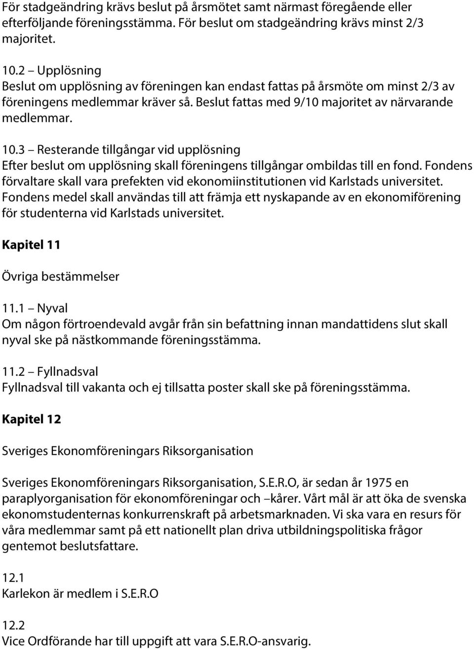 3 Resterande tillgångar vid upplösning Efter beslut om upplösning skall föreningens tillgångar ombildas till en fond.