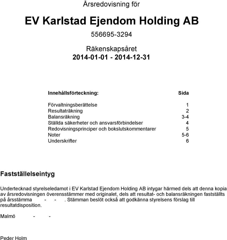 Undertecknad styrelseledamot i EV Karlstad Ejendom Holding AB intygar härmed dels att denna kopia av årsredovisningen överensstämmer med originalet, dels att