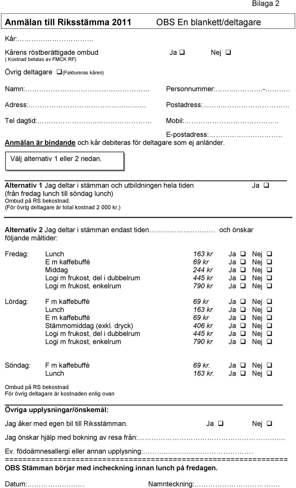 Alternativ 1 Jag deltar i stämman och utbildningen hela tiden Ja (från fredag lunch till söndag lunch) Ombud på RS bekostnad. (För övrig deltagare är total kostnad 2 000 kr.